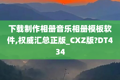 下载制作相册音乐相册模板软件,权威汇总正版_CXZ版?DT434