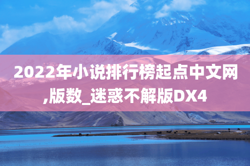 2022年小说排行榜起点中文网,版数_迷惑不解版DX4