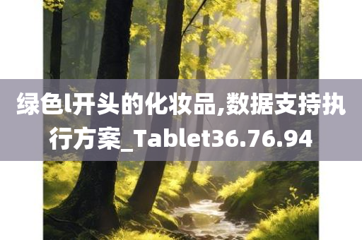 绿色l开头的化妆品,数据支持执行方案_Tablet36.76.94