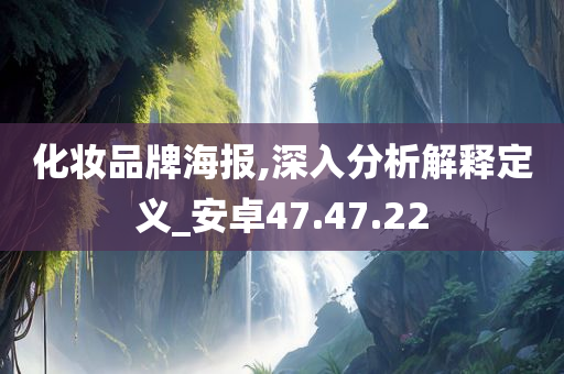 化妆品牌海报,深入分析解释定义_安卓47.47.22