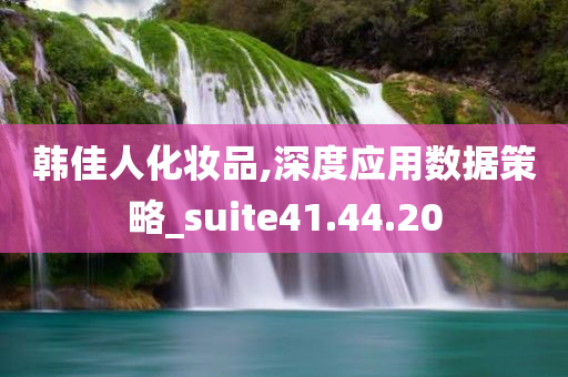 韩佳人化妆品,深度应用数据策略_suite41.44.20