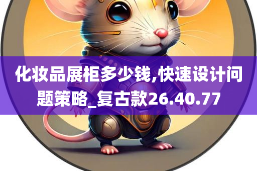 化妆品展柜多少钱,快速设计问题策略_复古款26.40.77