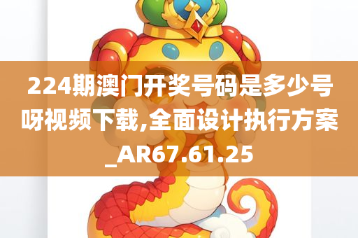 224期澳门开奖号码是多少号呀视频下载,全面设计执行方案_AR67.61.25