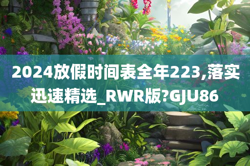 2024放假时间表全年223,落实迅速精选_RWR版?GJU86