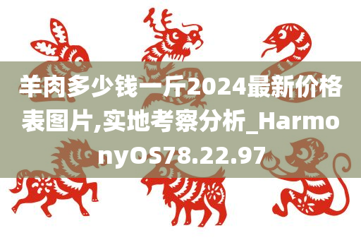 羊肉多少钱一斤2024最新价格表图片,实地考察分析_HarmonyOS78.22.97