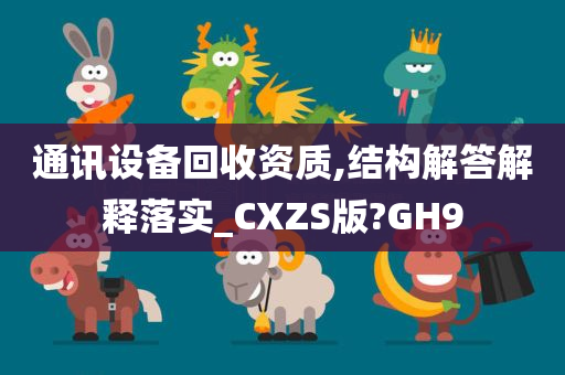 通讯设备回收资质,结构解答解释落实_CXZS版?GH9