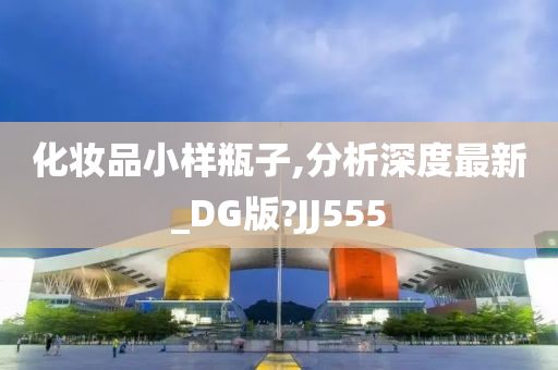 化妆品小样瓶子,分析深度最新_DG版?JJ555