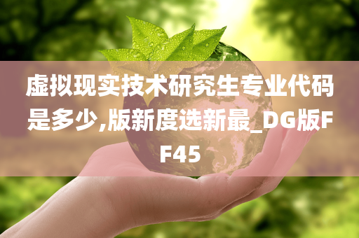 虚拟现实技术研究生专业代码是多少,版新度选新最_DG版FF45