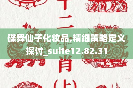 碟舞仙子化妆品,精细策略定义探讨_suite12.82.31