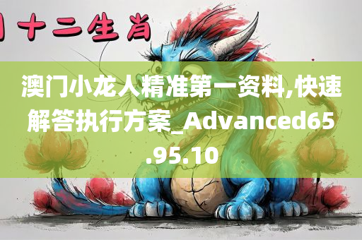 澳门小龙人精准第一资料,快速解答执行方案_Advanced65.95.10