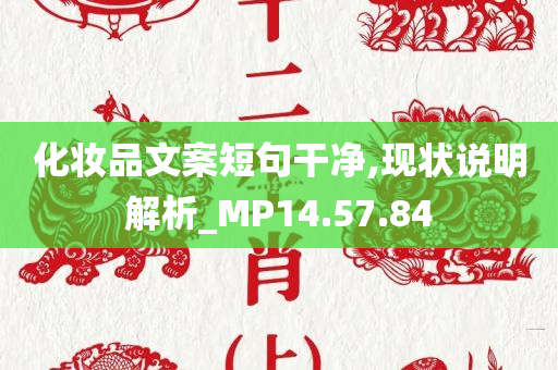 化妆品文案短句干净,现状说明解析_MP14.57.84