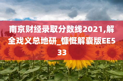 南京财经录取分数线2021,解全戏义总地研_慷慨解囊版EE533