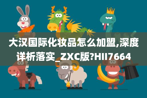 大汉国际化妆品怎么加盟,深度详析落实_ZXC版?HII7664