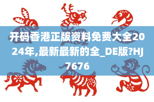 开码香港正版资料免费大全2024年,最新最新的全_DE版?HJ7676