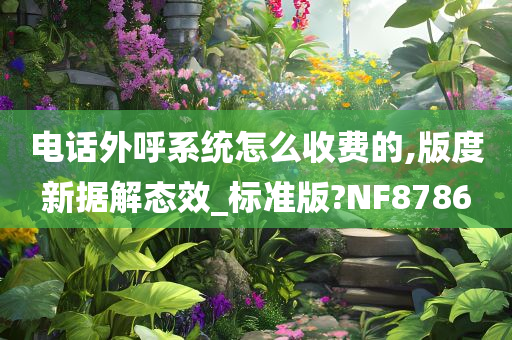 电话外呼系统怎么收费的,版度新据解态效_标准版?NF8786