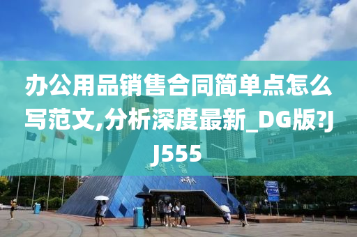 办公用品销售合同简单点怎么写范文,分析深度最新_DG版?JJ555