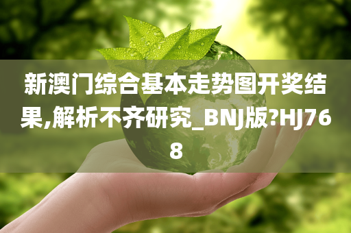 新澳门综合基本走势图开奖结果,解析不齐研究_BNJ版?HJ768