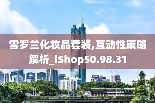 雪罗兰化妆品套装,互动性策略解析_iShop50.98.31