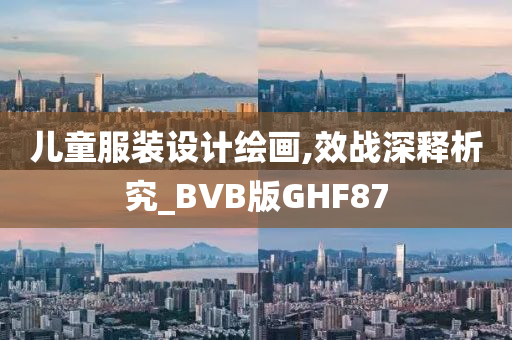 儿童服装设计绘画,效战深释析究_BVB版GHF87