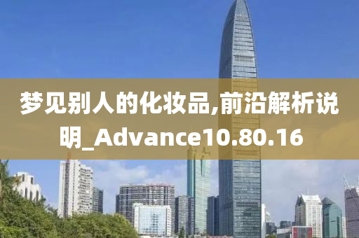 梦见别人的化妆品,前沿解析说明_Advance10.80.16