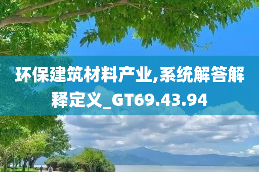 环保建筑材料产业,系统解答解释定义_GT69.43.94