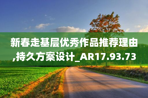 新春走基层优秀作品推荐理由,持久方案设计_AR17.93.73