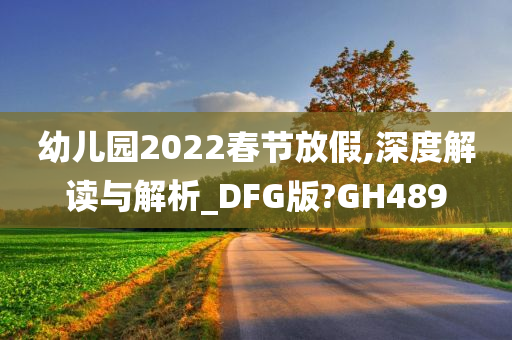 幼儿园2022春节放假,深度解读与解析_DFG版?GH489