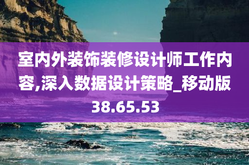 室内外装饰装修设计师工作内容,深入数据设计策略_移动版38.65.53