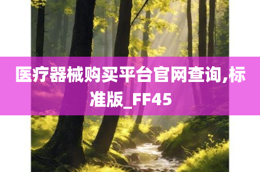 医疗器械购买平台官网查询,标准版_FF45