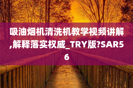 吸油烟机清洗机教学视频讲解,解释落实权威_TRY版?SAR56