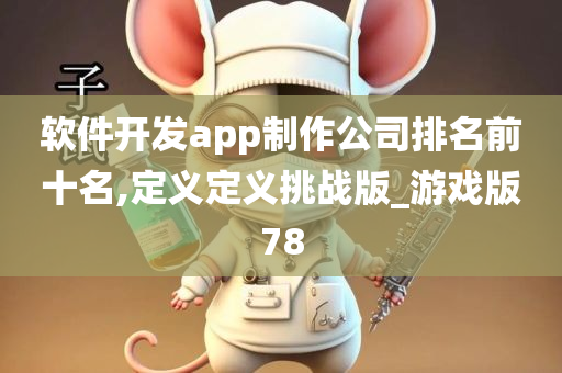 软件开发app制作公司排名前十名,定义定义挑战版_游戏版78