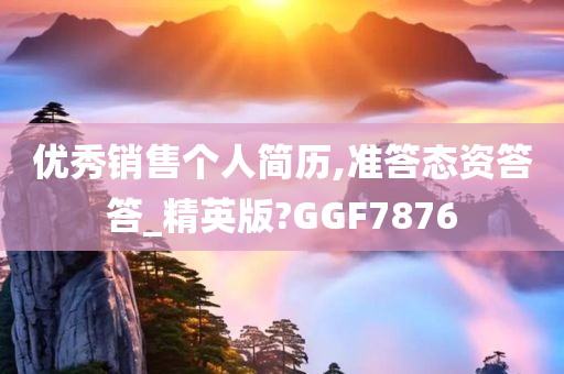 优秀销售个人简历,准答态资答答_精英版?GGF7876