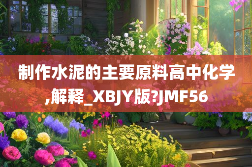 制作水泥的主要原料高中化学,解释_XBJY版?JMF56