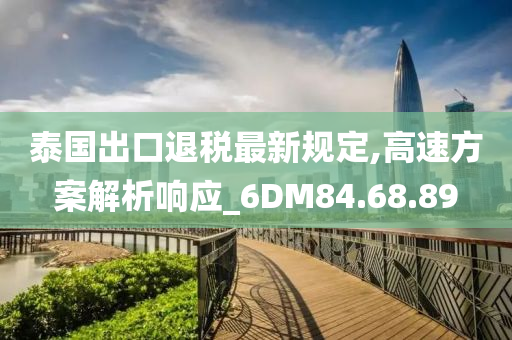 泰国出口退税最新规定,高速方案解析响应_6DM84.68.89