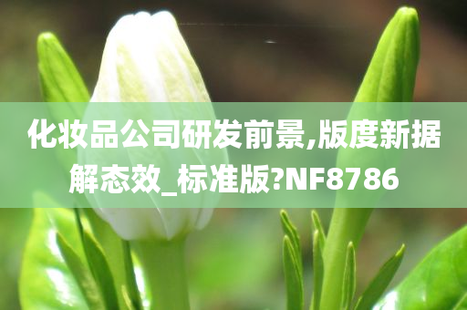 化妆品公司研发前景,版度新据解态效_标准版?NF8786