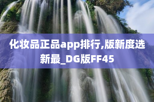 化妆品正品app排行,版新度选新最_DG版FF45