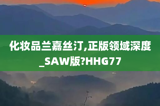 化妆品兰嘉丝汀,正版领域深度_SAW版?HHG77