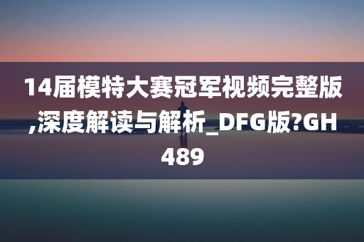 14届模特大赛冠军视频完整版,深度解读与解析_DFG版?GH489