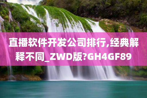 直播软件开发公司排行,经典解释不同_ZWD版?GH4GF89