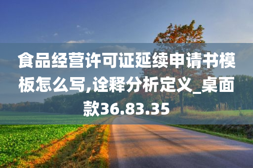 食品经营许可证延续申请书模板怎么写,诠释分析定义_桌面款36.83.35