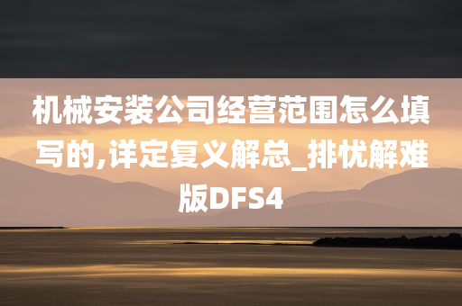 机械安装公司经营范围怎么填写的,详定复义解总_排忧解难版DFS4