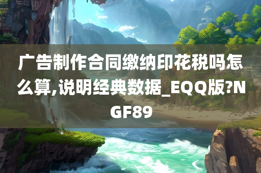 广告制作合同缴纳印花税吗怎么算,说明经典数据_EQQ版?NGF89