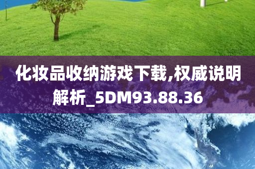 化妆品收纳游戏下载,权威说明解析_5DM93.88.36