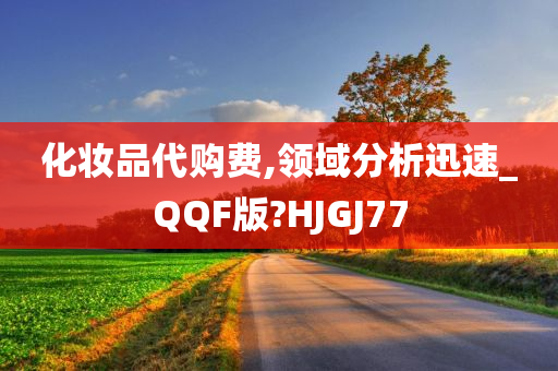 化妆品代购费,领域分析迅速_QQF版?HJGJ77