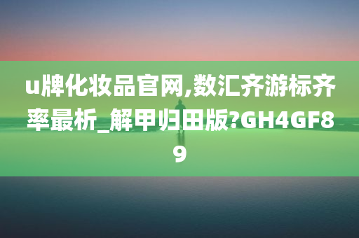 u牌化妆品官网,数汇齐游标齐率最析_解甲归田版?GH4GF89