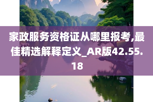 家政服务资格证从哪里报考,最佳精选解释定义_AR版42.55.18