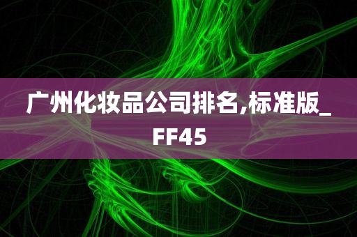 广州化妆品公司排名,标准版_FF45