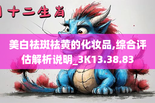 美白祛斑祛黄的化妆品,综合评估解析说明_3K13.38.83