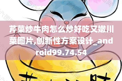 芹菜炒牛肉怎么炒好吃又嫩川菜图片,创新性方案设计_android99.74.54