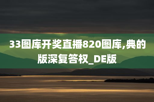 33图库开奖直播820图库,典的版深复答权_DE版